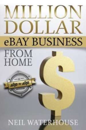 Million Dollar Ebay Business from Home de MR Neil Waterhouse