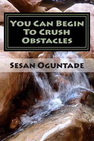 You Can Begin to Crush Obstacles de Sesan Oguntade