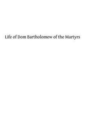 Life of Dom Bartholomew of the Martyrs de Fr Louis of Granada