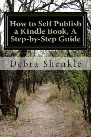 How to Self Publish a Kindle Book, a Step-By-Step Guide de Debra Shenkle