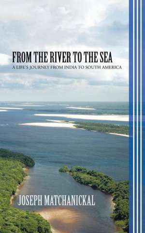 From the River to the Sea: A Life's Journey from India to South America de Joseph Matchanickal