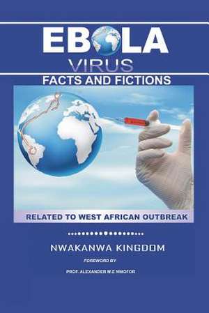 Ebola Virus Facts and Fictions de Nwakanwa Kingdom