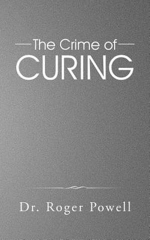 The Crime of Curing de Dr Roger Powell