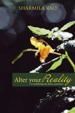 Alter Your Reality: ...Re-Establishing the Divine Connection de Sharmila Rao