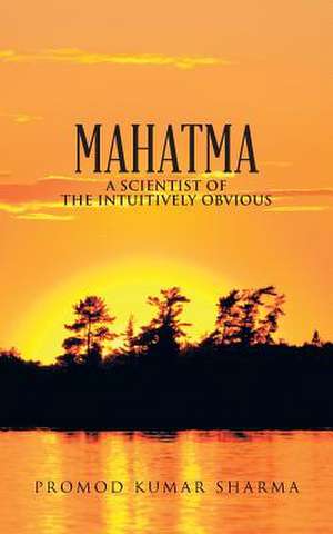 Mahatma a Scientist of the Intuitively Obvious de Promod Kumar Sharma