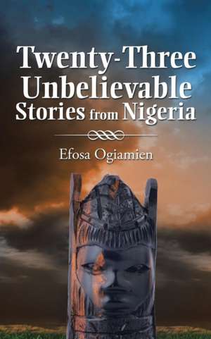 Twenty-Three Unbelievable Stories from Nigeria de Efosa Ogiamien