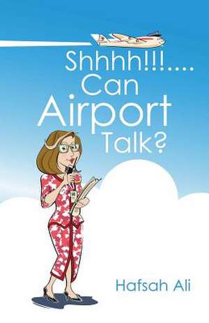 Shhhh!!!....Can Airport Talk? de Hafsah Ali