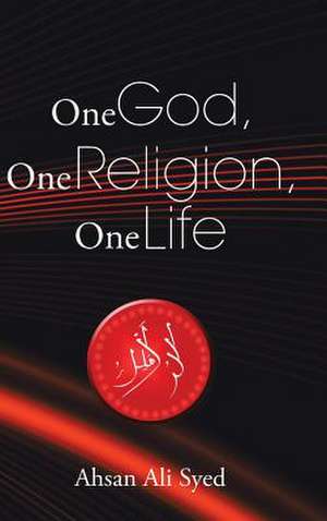 One God, One Religion, One Life de Ahsan Ali Syed