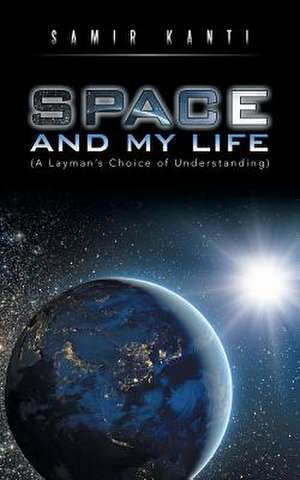 Space and My Life (a Layman's Choice of Understanding) de Samir Kanti