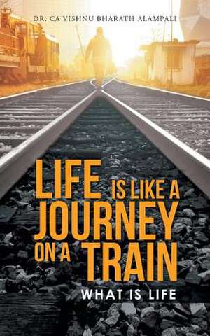 Life Is Like a Journey on a Train de Dr Ca Vishnu Bharath Alampali