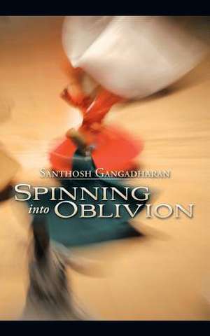 Spinning Into Oblivion de Santhosh Gangadharan