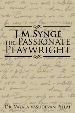 J M Synge the Passionate Playwright de Dr Vayala Vasudevan Pillai