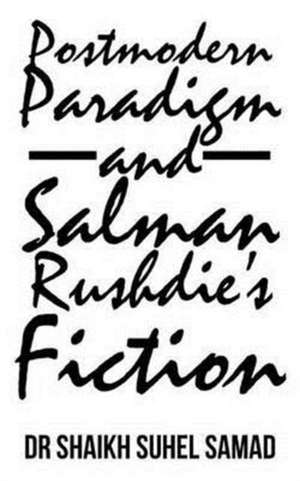 Postmodern Paradigm and Salman Rushdie's Fiction de Shaikh Suhel Samad