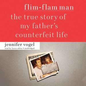 Flim-Flam Man: The True Story of My Father S Counterfeit Life de Jennifer Vogel