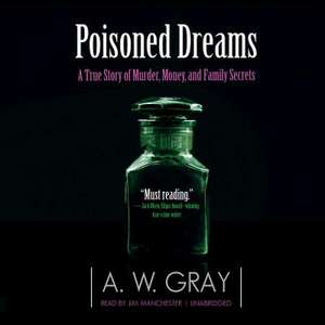 Poisoned Dreams: A True Story of Murder, Money, and Family Secrets de A. W. Gray