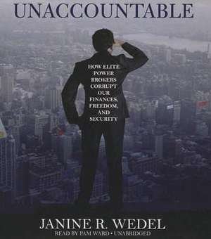 Unaccountable: How Elite Power Brokers Corrupt Our Finances, Freedom, and Security de Prof. Wedel, Janine R.