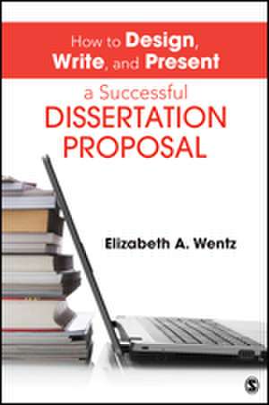 How to Design, Write, and Present a Successful Dissertation Proposal de Elizabeth A. Wentz