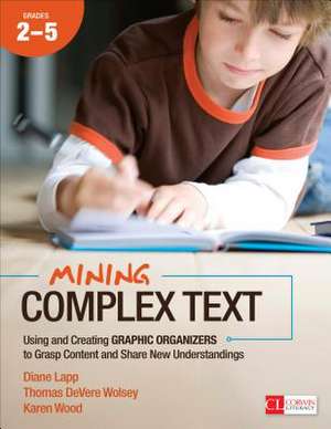 Mining Complex Text, Grades 2-5: Using and Creating Graphic Organizers to Grasp Content and Share New Understandings de Diane K. Lapp