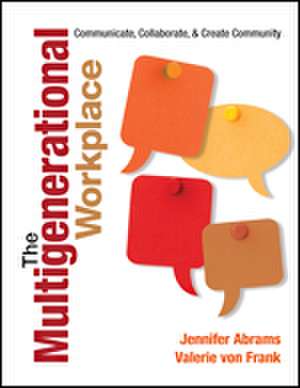 The Multigenerational Workplace: Communicate, Collaborate, and Create Community de Jennifer B. Abrams