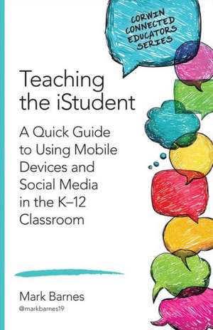 Teaching the iStudent: A Quick Guide to Using Mobile Devices and Social Media in the K-12 Classroom de Mark D. Barnes