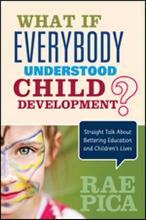 What If Everybody Understood Child Development?: Straight Talk About Bettering Education and Children's Lives de Rae Pica