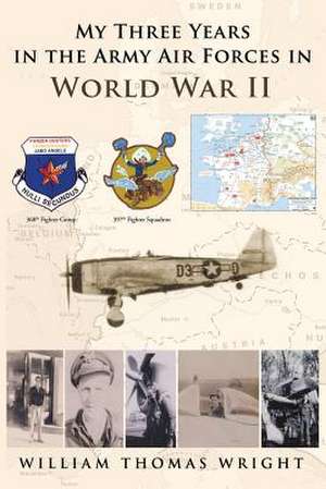 My Three Years in the Army Air Forces in World War II de William Thomas Wright