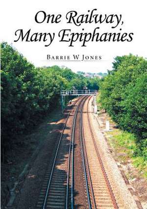 ONE RAILWAY, MANY EPIPHANIES de Barrie W Jones