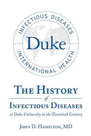 The History of Infectious Diseases At Duke University In the Twentieth Century de MD John D. Hamilton