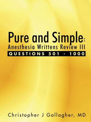 Pure and Simple: Anesthesia Writtens Review III Questions 501 - 1000 de Christopher J. Gallagher