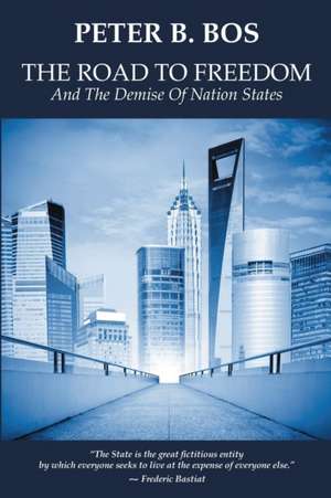 The Road to Freedom and the Demise of Nation States de Peter B. Bos