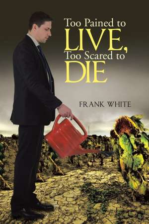 Too Pained to Live, Too Scared to Die de Frank White