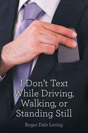 I Don't Text While Driving, Walking, or Standing Still de Roger Dale Loring