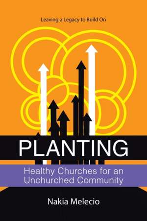 Planting Healthy Churches for an Unchurched Community de Nakia Melecio