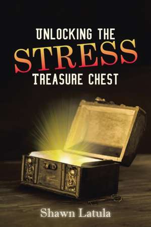 Unlocking the Stress Treasure Chest de Shawn Latula