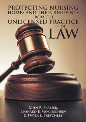 Protecting Nursing Homes and Their Residents from the Unlicensed Practice of Law de John R. Frazier