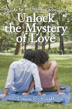 Unlock the Mystery of Love de Donna E. Knight