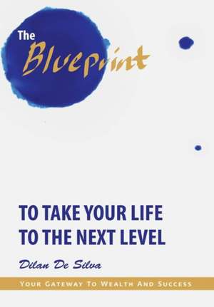 The Blueprint to Take Your Life to the Next Level de Dilan de Silva