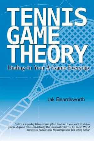 Tennis Game Theory: Dialing in Your A-Game Every Day de Jak Beardsworth