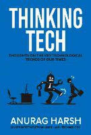 Thinking Tech: Thoughts on the Key Technological Trends of Our Times Volume 1 de Anurag Harsh