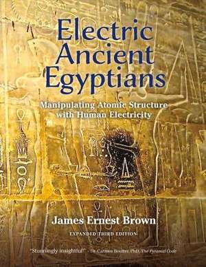 Electric Ancient Egyptians: Manipulating Atomic Structure with Human Electricity Volume 1 de James Brown