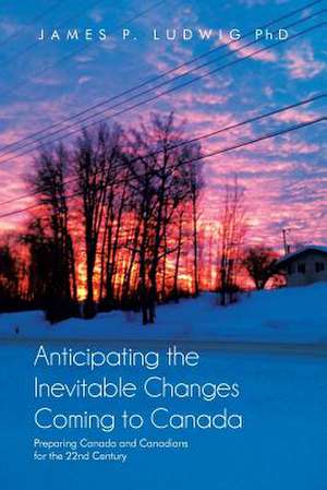 Anticipating the Inevitable Changes Coming to Canada de James P. Ludwig Ph. D