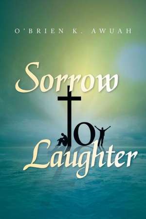 Sorrow to Laughter de O'Brien K. Awuah