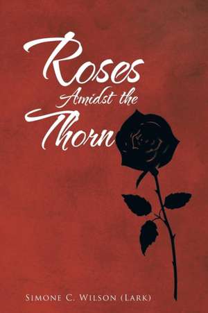 Roses Amidst the Thorn de Simone C. Wilson (Lark)