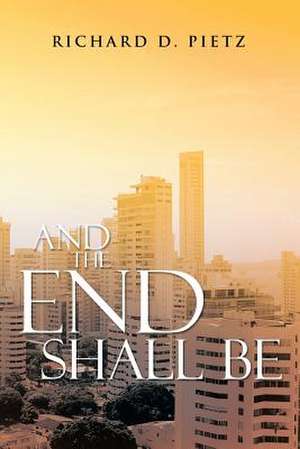 And the End Shall Be de Richard D. Pietz