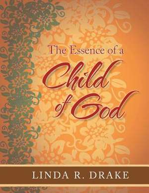 The Essence of a Child of God de Linda R. Drake