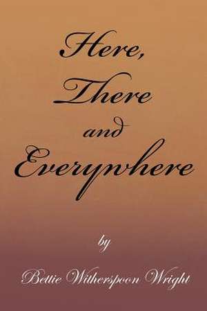 Here, There and Everywhere de Bettie Witherspoon Wright