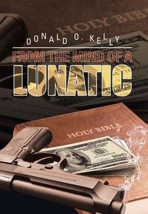 From the Mind of a Lunatic de Donald O. Kelly