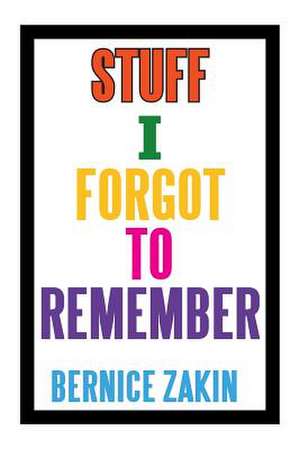 Stuff I Forgot to Remember de Bernice Zakin