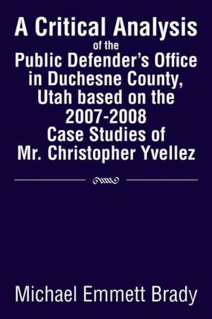 A Critical Analysis of the Public Defender's Office in Duchesne County, Utah Based on the 2007-2008 Case Studies of Mr. Christopher Yvellez de Michael Emmett Brady