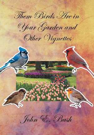 Them Birds Are in Your Garden and Other Vignettes de John E. Bush